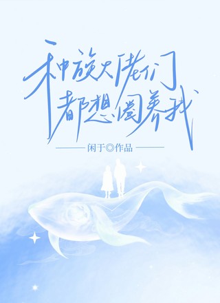 种族大佬们都想圈养我