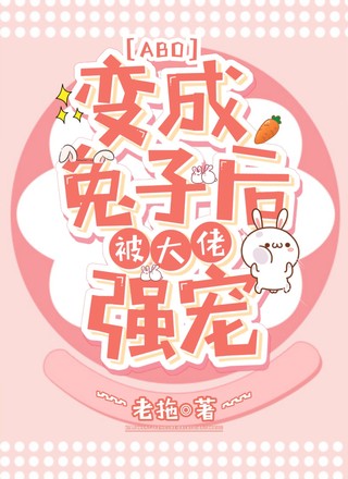 【ABO】变成兔子后被大佬强宠