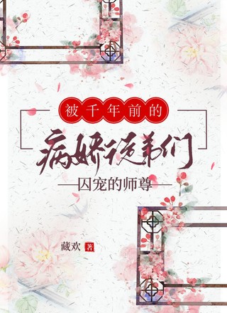 被千年前的病娇徒弟们囚宠的师尊