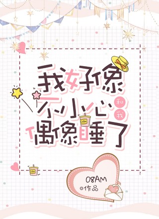 我好像不小心和我偶像睡了