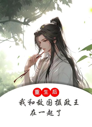 重生后我和敌国摄政王在一起了