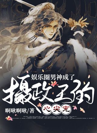 娱乐圈男神成了摄政王的心尖宠