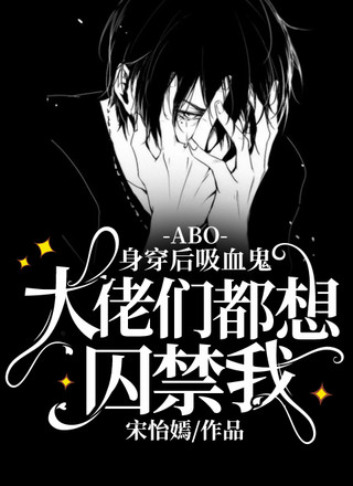 【ABO】身穿后吸血鬼大佬们都想宠爱我