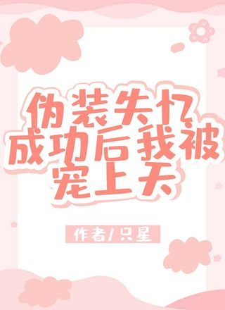 伪装失忆成功后我被宠上天